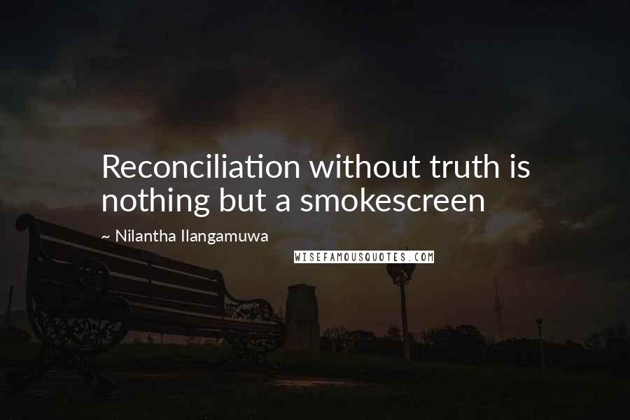 Nilantha Ilangamuwa Quotes: Reconciliation without truth is nothing but a smokescreen