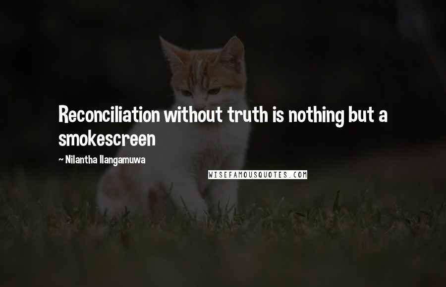 Nilantha Ilangamuwa Quotes: Reconciliation without truth is nothing but a smokescreen
