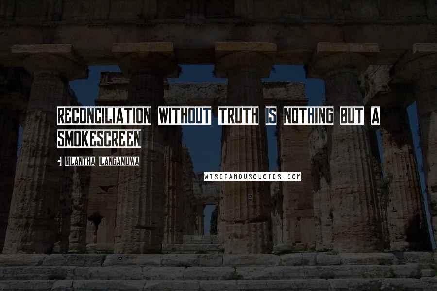 Nilantha Ilangamuwa Quotes: Reconciliation without truth is nothing but a smokescreen