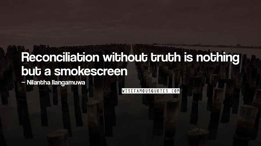 Nilantha Ilangamuwa Quotes: Reconciliation without truth is nothing but a smokescreen