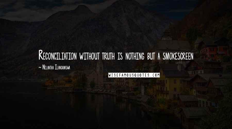 Nilantha Ilangamuwa Quotes: Reconciliation without truth is nothing but a smokescreen