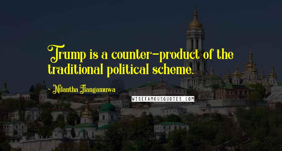 Nilantha Ilangamuwa Quotes: Trump is a counter-product of the traditional political scheme.