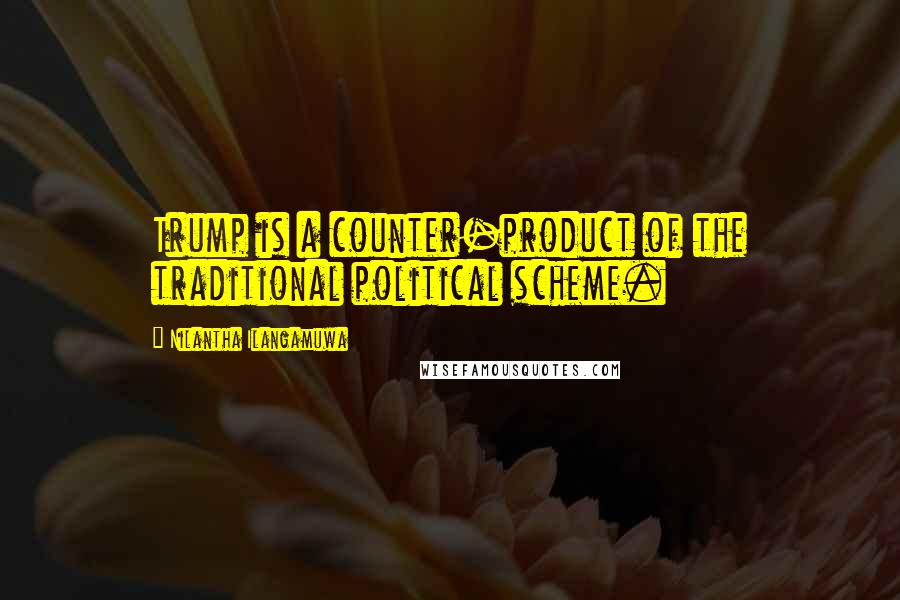 Nilantha Ilangamuwa Quotes: Trump is a counter-product of the traditional political scheme.