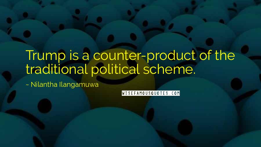 Nilantha Ilangamuwa Quotes: Trump is a counter-product of the traditional political scheme.