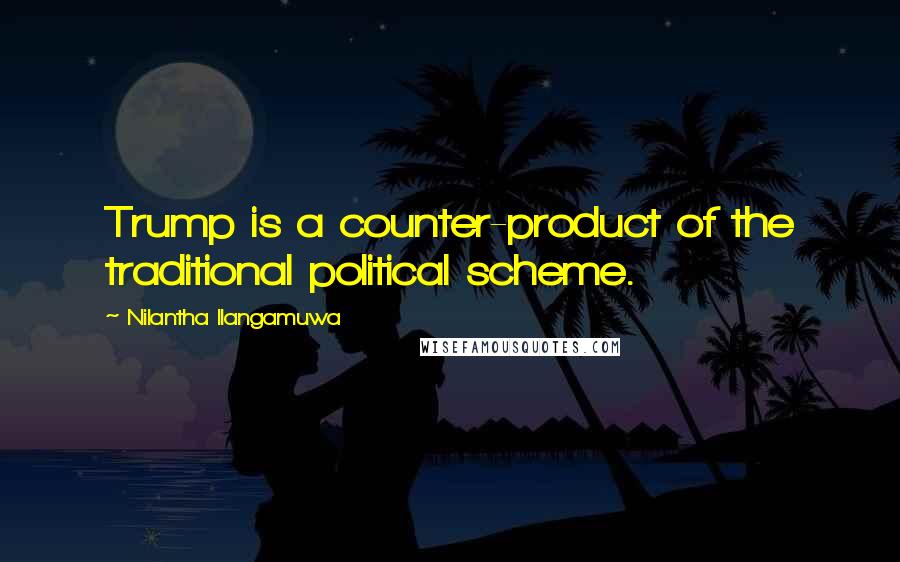 Nilantha Ilangamuwa Quotes: Trump is a counter-product of the traditional political scheme.