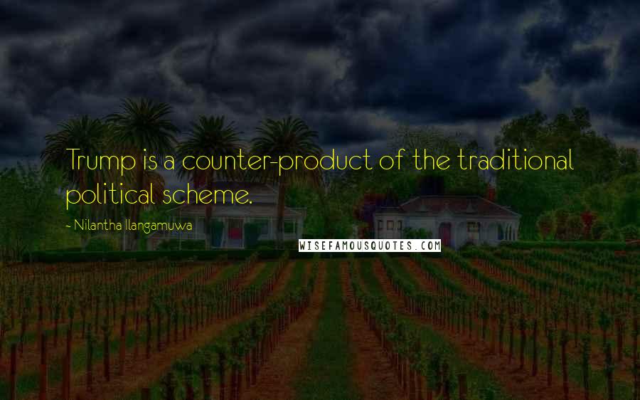Nilantha Ilangamuwa Quotes: Trump is a counter-product of the traditional political scheme.