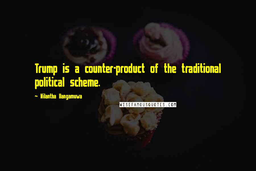 Nilantha Ilangamuwa Quotes: Trump is a counter-product of the traditional political scheme.