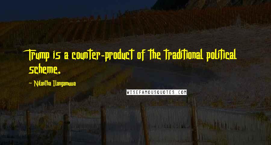 Nilantha Ilangamuwa Quotes: Trump is a counter-product of the traditional political scheme.