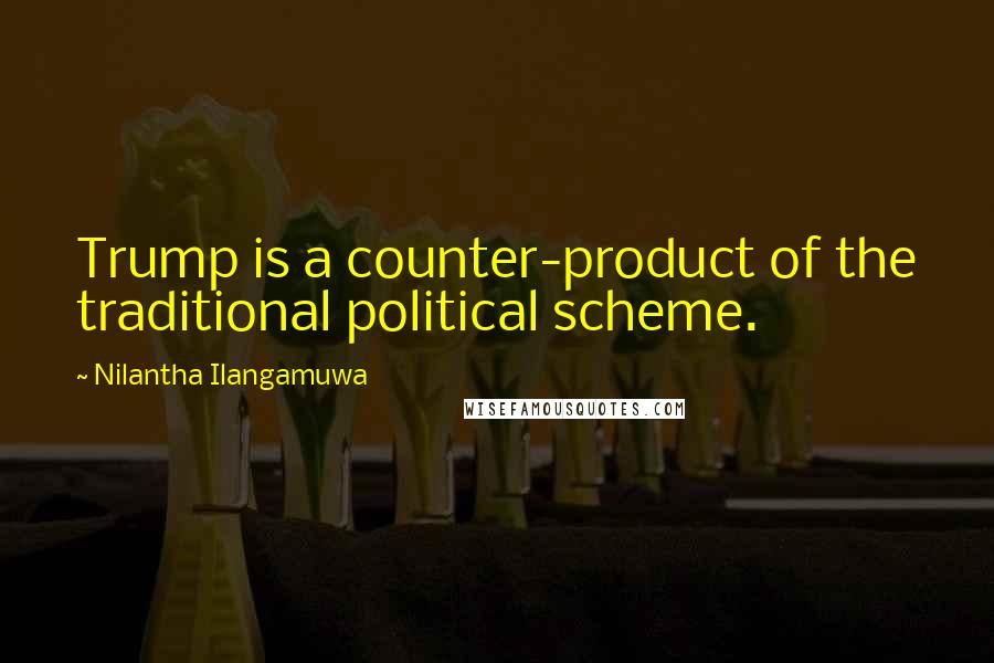 Nilantha Ilangamuwa Quotes: Trump is a counter-product of the traditional political scheme.