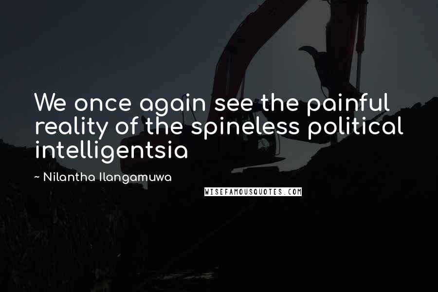 Nilantha Ilangamuwa Quotes: We once again see the painful reality of the spineless political intelligentsia