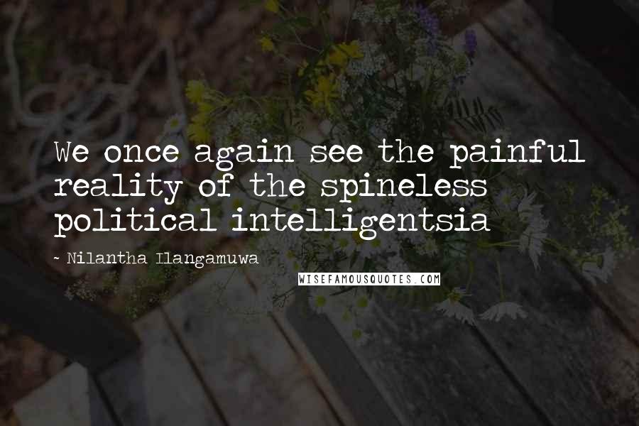 Nilantha Ilangamuwa Quotes: We once again see the painful reality of the spineless political intelligentsia