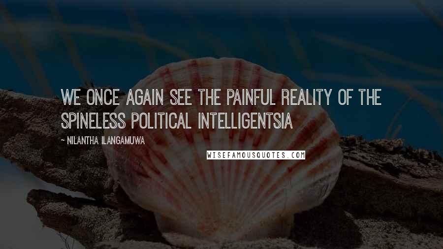 Nilantha Ilangamuwa Quotes: We once again see the painful reality of the spineless political intelligentsia