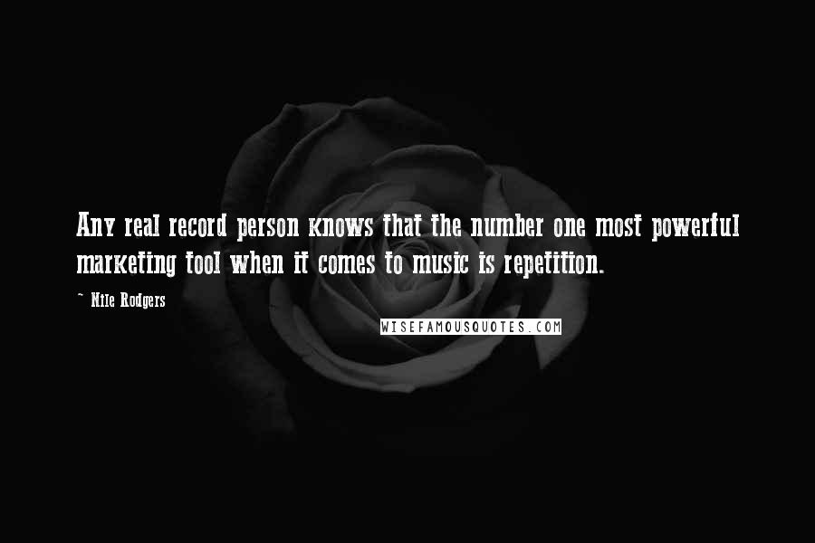 Nile Rodgers Quotes: Any real record person knows that the number one most powerful marketing tool when it comes to music is repetition.