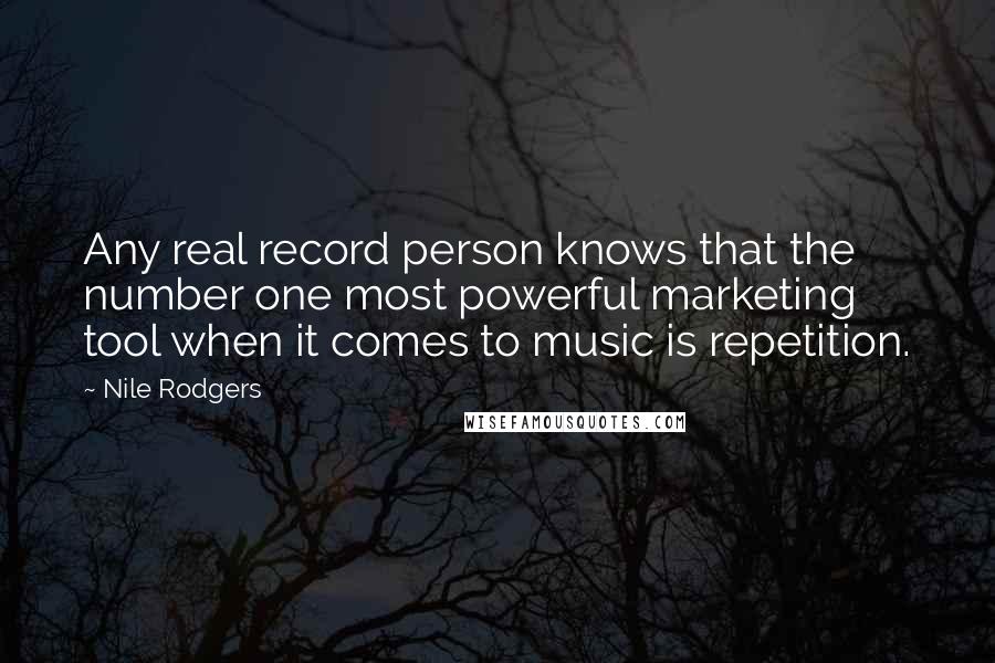 Nile Rodgers Quotes: Any real record person knows that the number one most powerful marketing tool when it comes to music is repetition.