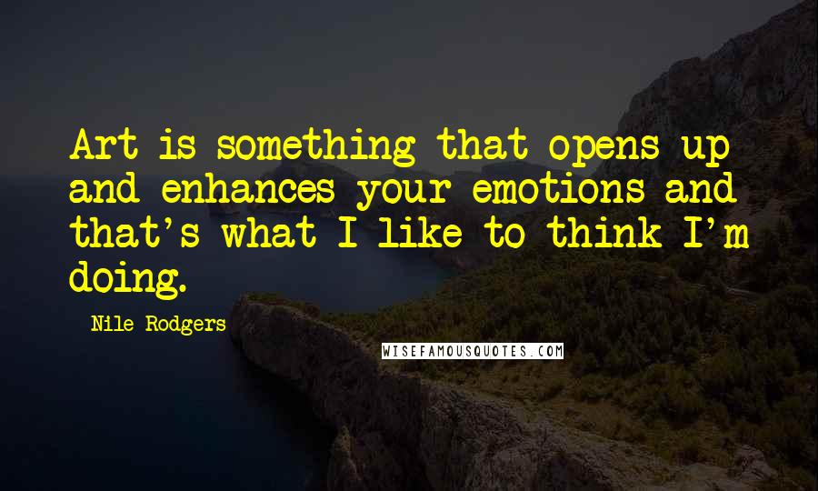 Nile Rodgers Quotes: Art is something that opens up and enhances your emotions and that's what I like to think I'm doing.