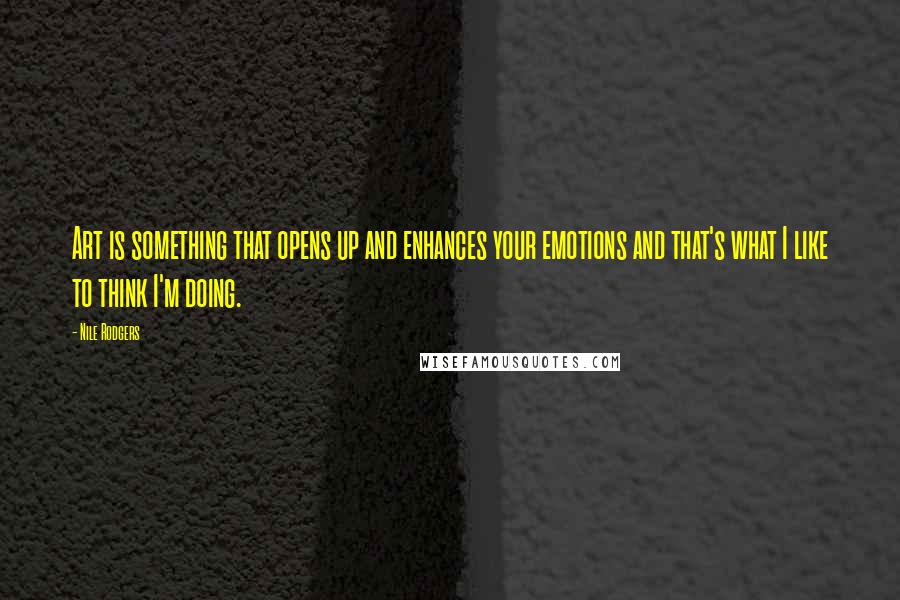 Nile Rodgers Quotes: Art is something that opens up and enhances your emotions and that's what I like to think I'm doing.