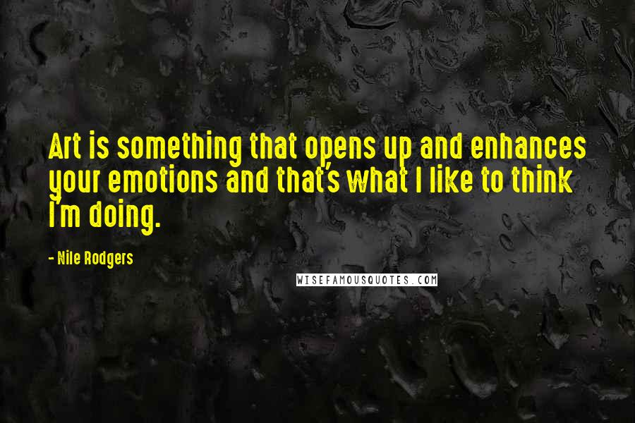 Nile Rodgers Quotes: Art is something that opens up and enhances your emotions and that's what I like to think I'm doing.