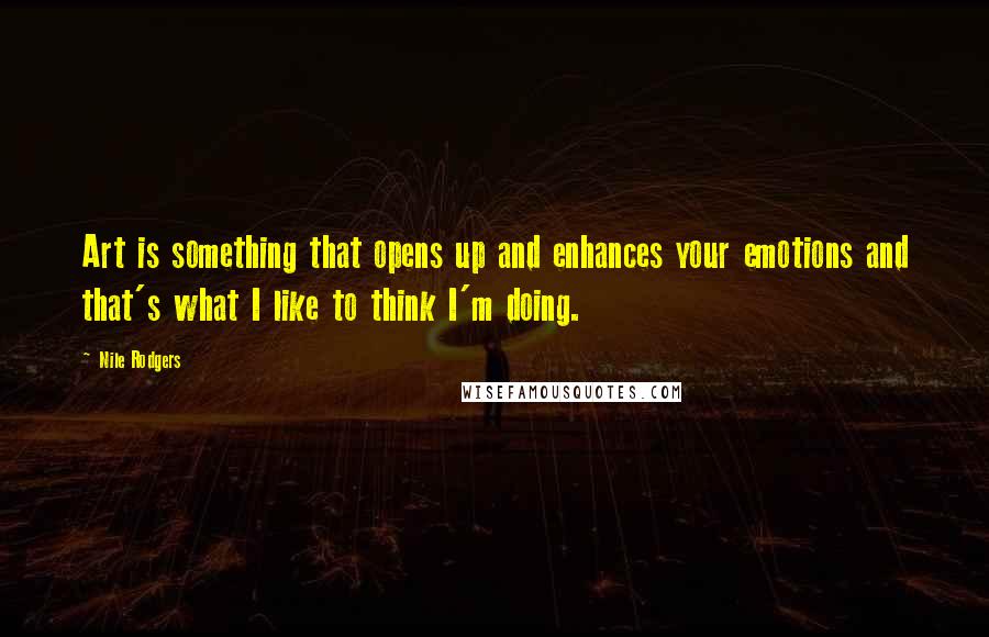 Nile Rodgers Quotes: Art is something that opens up and enhances your emotions and that's what I like to think I'm doing.