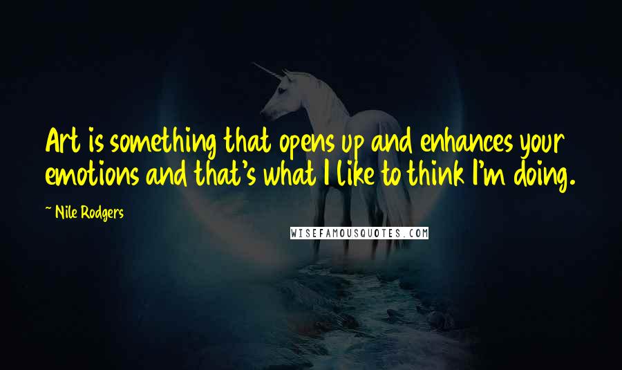 Nile Rodgers Quotes: Art is something that opens up and enhances your emotions and that's what I like to think I'm doing.