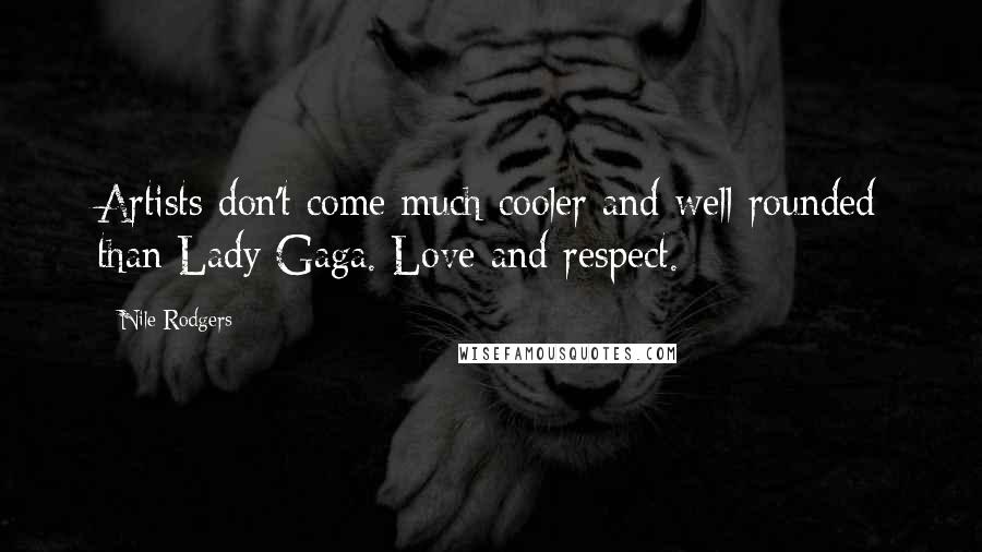 Nile Rodgers Quotes: Artists don't come much cooler and well rounded than Lady Gaga. Love and respect.