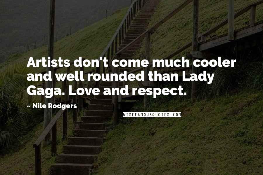 Nile Rodgers Quotes: Artists don't come much cooler and well rounded than Lady Gaga. Love and respect.