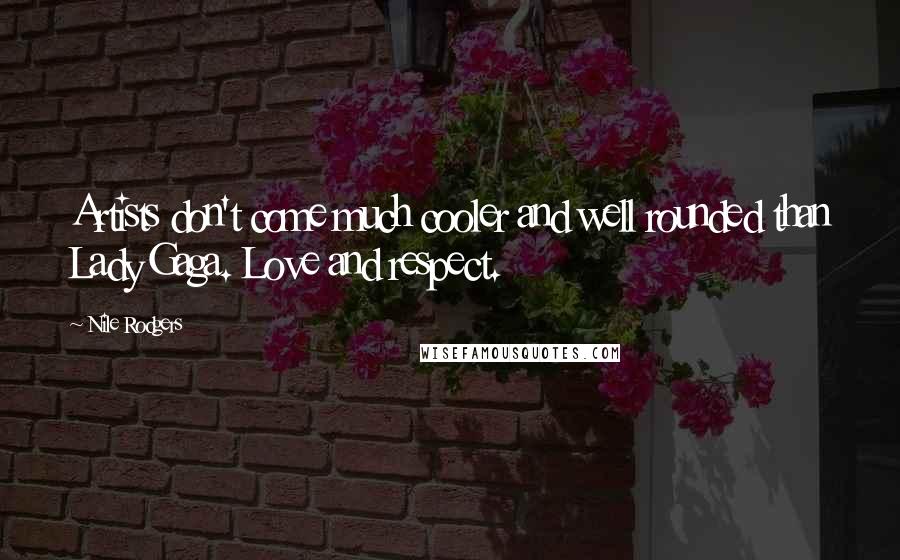 Nile Rodgers Quotes: Artists don't come much cooler and well rounded than Lady Gaga. Love and respect.