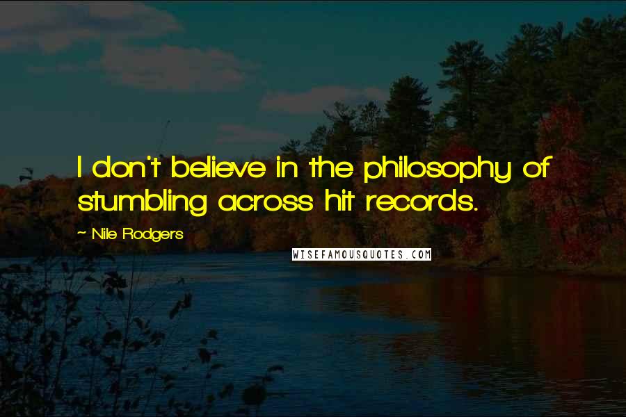 Nile Rodgers Quotes: I don't believe in the philosophy of stumbling across hit records.