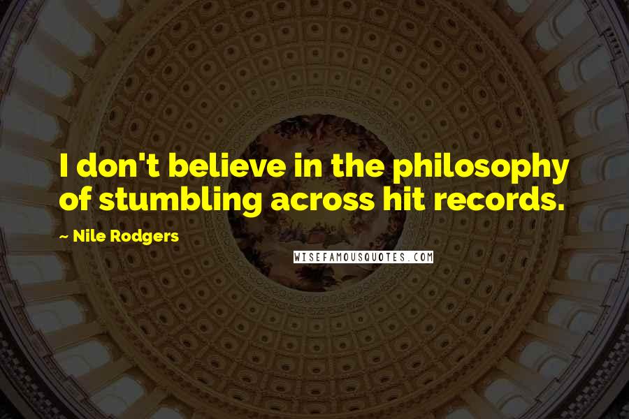 Nile Rodgers Quotes: I don't believe in the philosophy of stumbling across hit records.