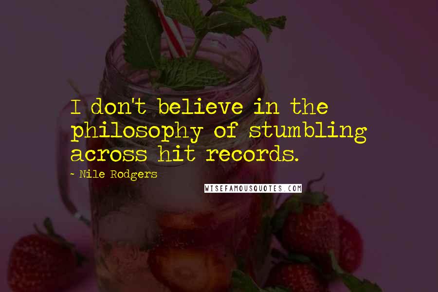 Nile Rodgers Quotes: I don't believe in the philosophy of stumbling across hit records.