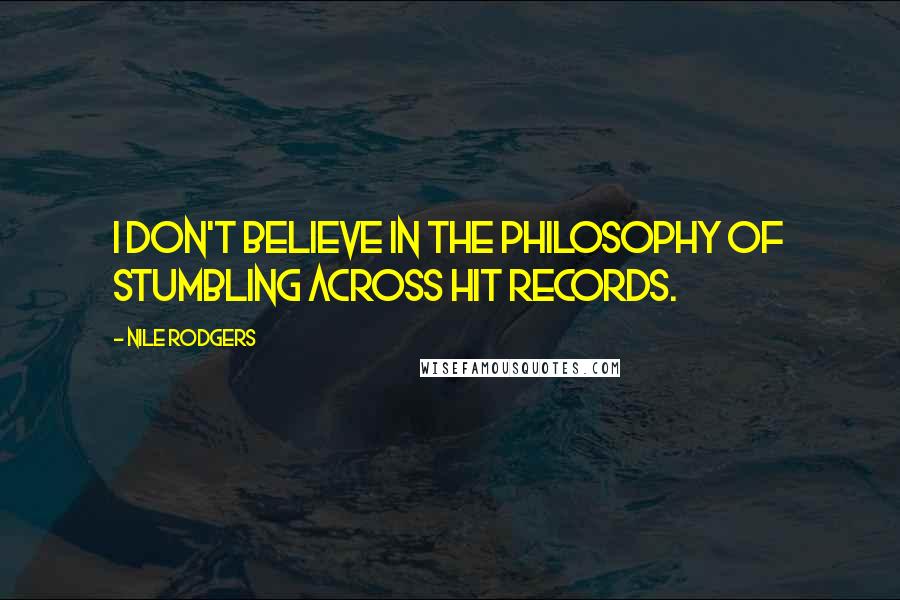 Nile Rodgers Quotes: I don't believe in the philosophy of stumbling across hit records.