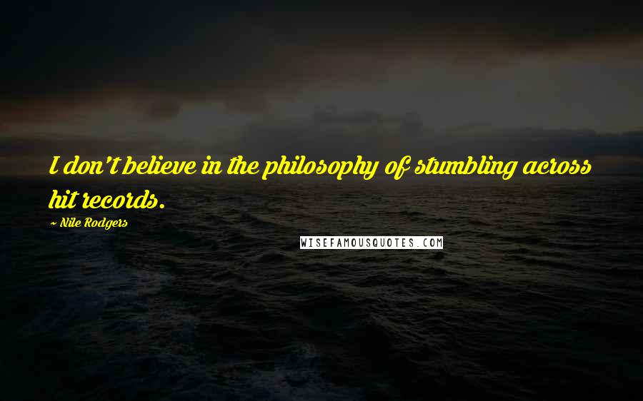 Nile Rodgers Quotes: I don't believe in the philosophy of stumbling across hit records.