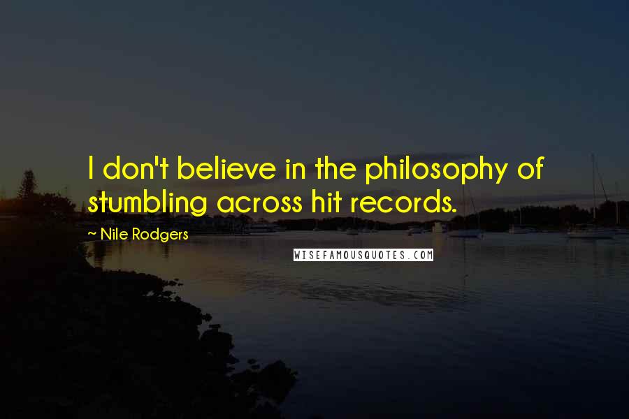 Nile Rodgers Quotes: I don't believe in the philosophy of stumbling across hit records.