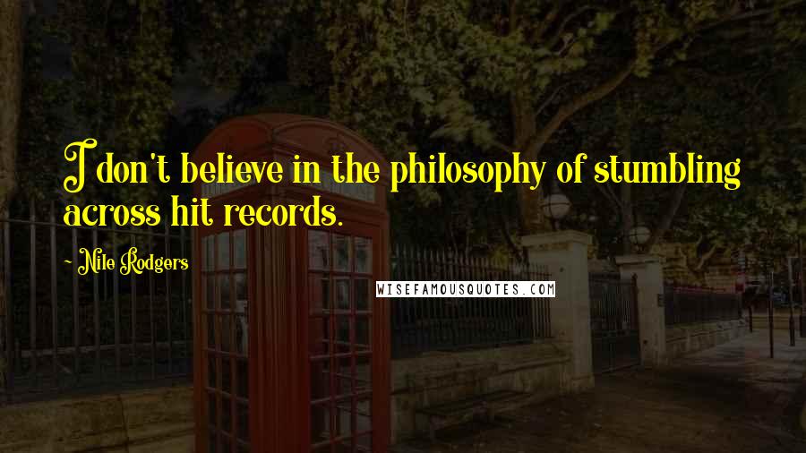 Nile Rodgers Quotes: I don't believe in the philosophy of stumbling across hit records.