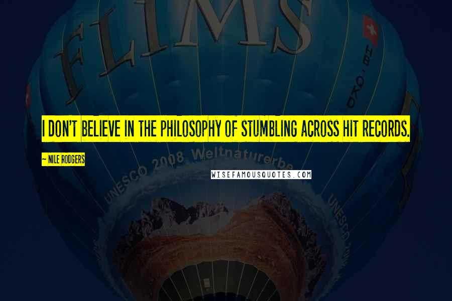 Nile Rodgers Quotes: I don't believe in the philosophy of stumbling across hit records.