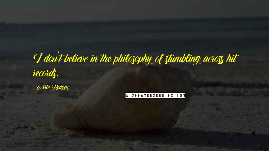 Nile Rodgers Quotes: I don't believe in the philosophy of stumbling across hit records.