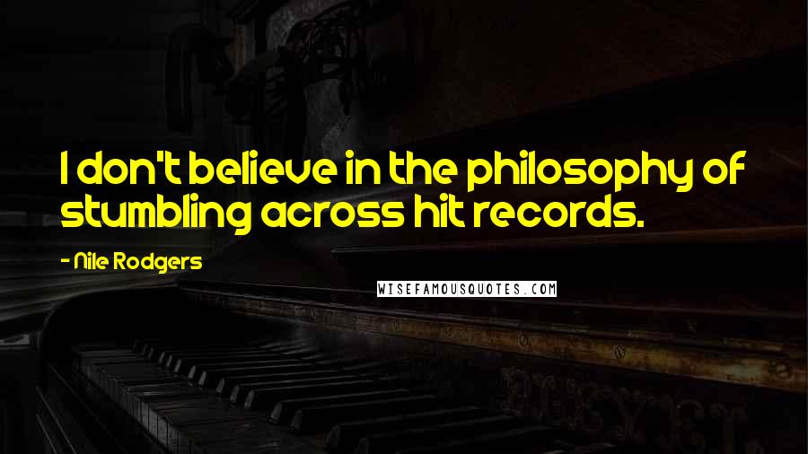 Nile Rodgers Quotes: I don't believe in the philosophy of stumbling across hit records.