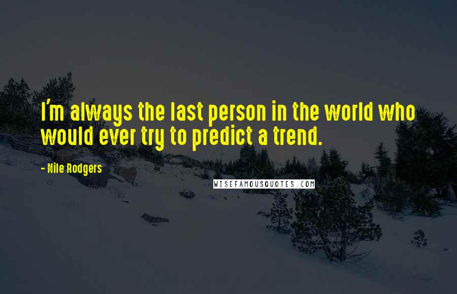 Nile Rodgers Quotes: I'm always the last person in the world who would ever try to predict a trend.