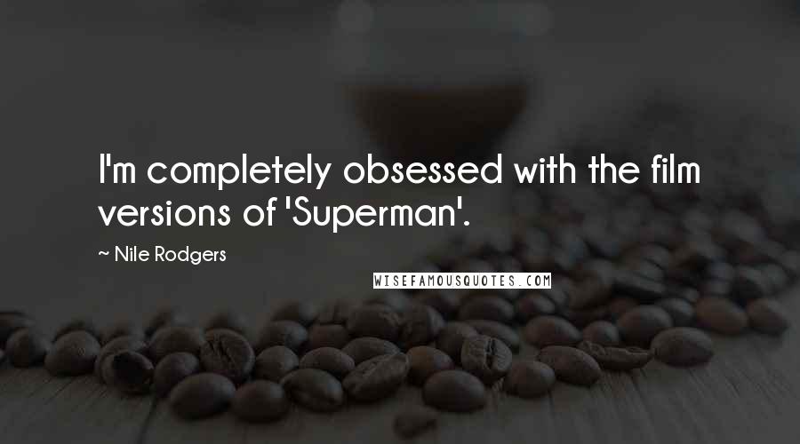 Nile Rodgers Quotes: I'm completely obsessed with the film versions of 'Superman'.