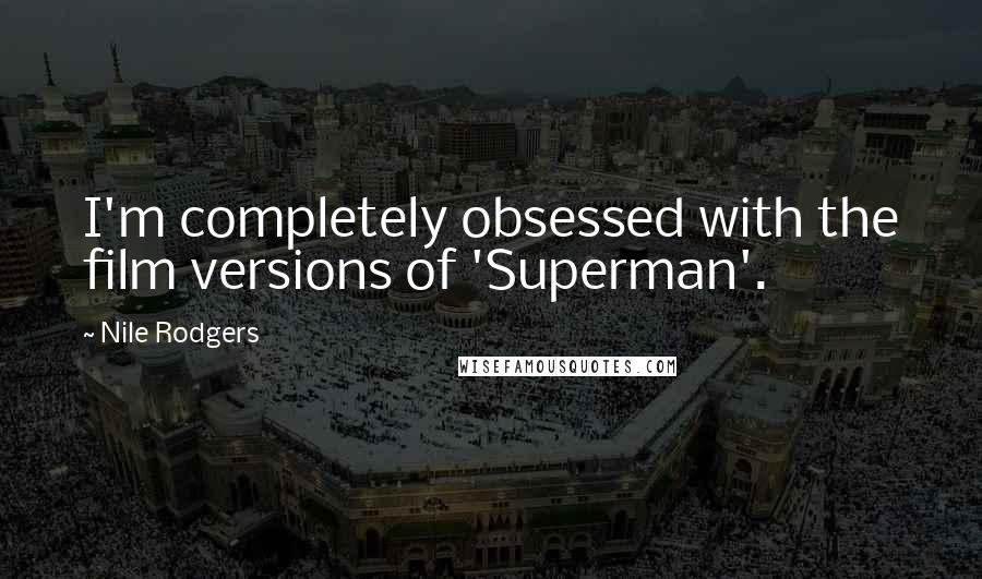Nile Rodgers Quotes: I'm completely obsessed with the film versions of 'Superman'.