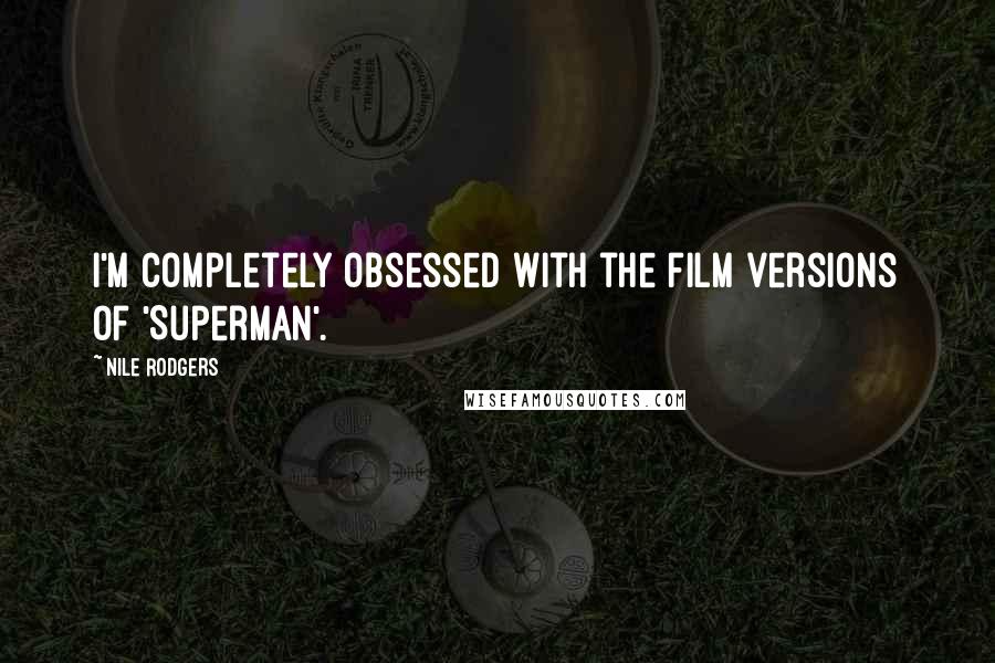 Nile Rodgers Quotes: I'm completely obsessed with the film versions of 'Superman'.