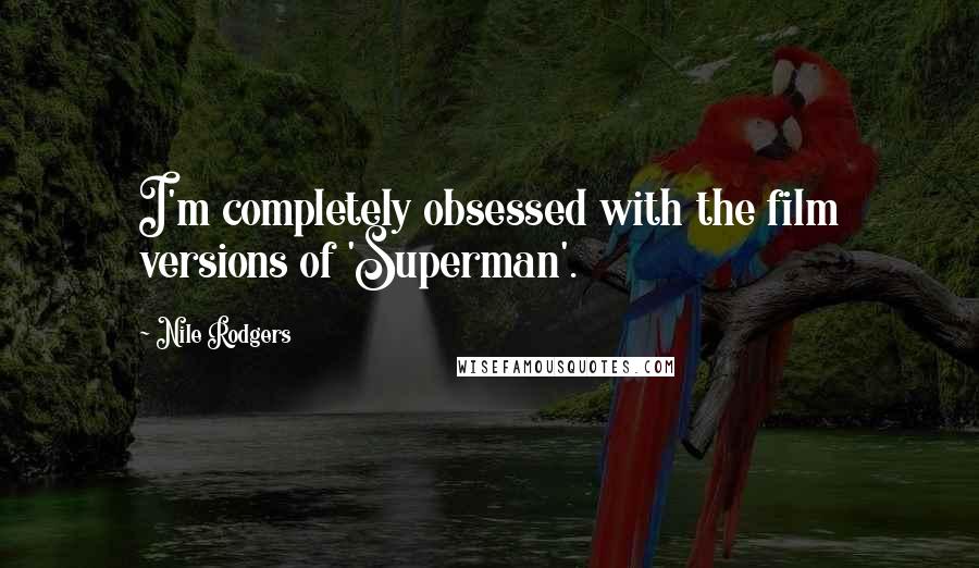 Nile Rodgers Quotes: I'm completely obsessed with the film versions of 'Superman'.