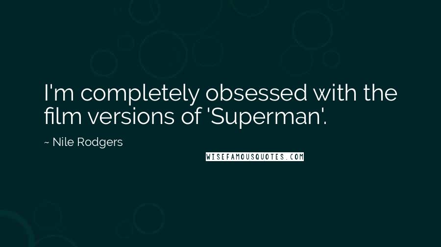 Nile Rodgers Quotes: I'm completely obsessed with the film versions of 'Superman'.