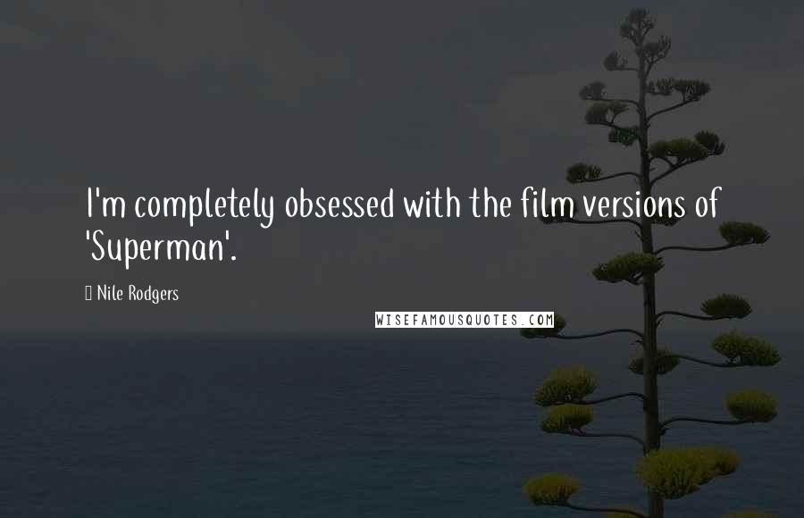 Nile Rodgers Quotes: I'm completely obsessed with the film versions of 'Superman'.