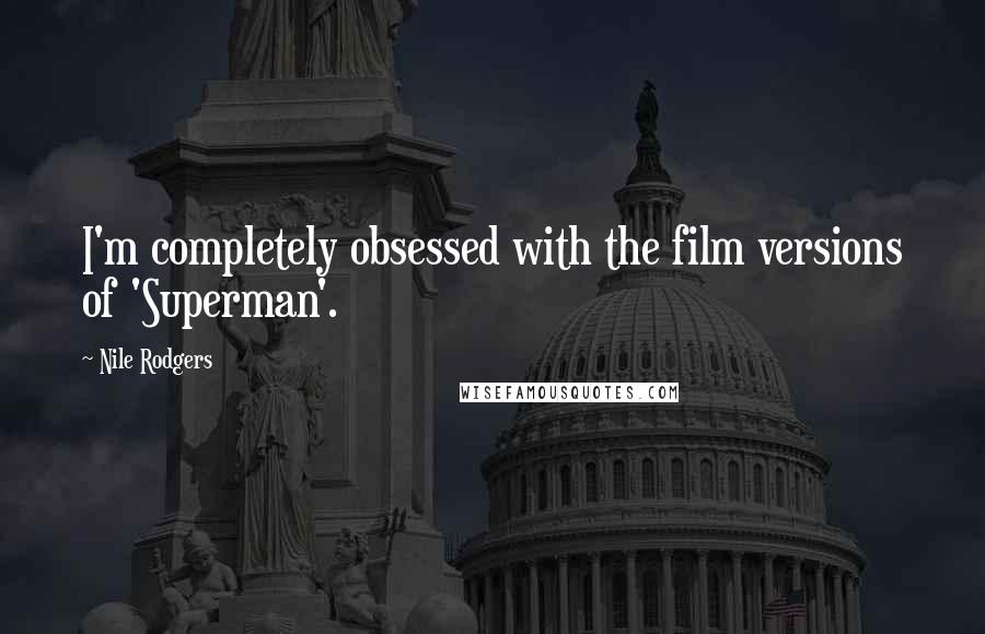 Nile Rodgers Quotes: I'm completely obsessed with the film versions of 'Superman'.