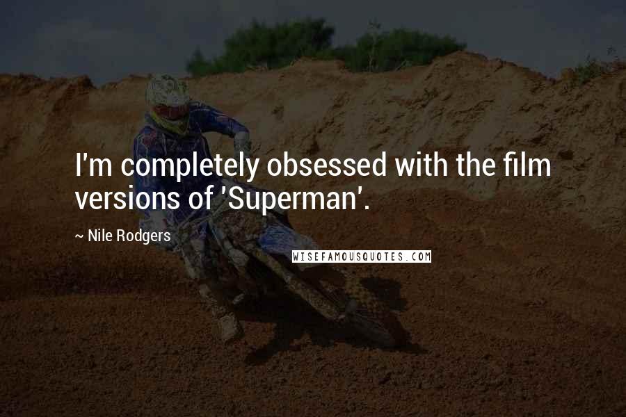 Nile Rodgers Quotes: I'm completely obsessed with the film versions of 'Superman'.