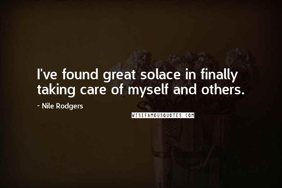 Nile Rodgers Quotes: I've found great solace in finally taking care of myself and others.
