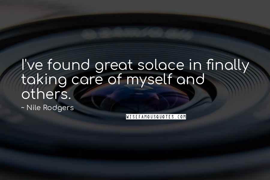Nile Rodgers Quotes: I've found great solace in finally taking care of myself and others.