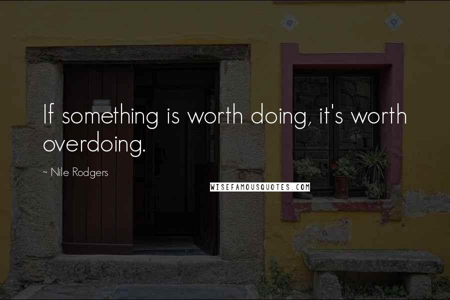 Nile Rodgers Quotes: If something is worth doing, it's worth overdoing.