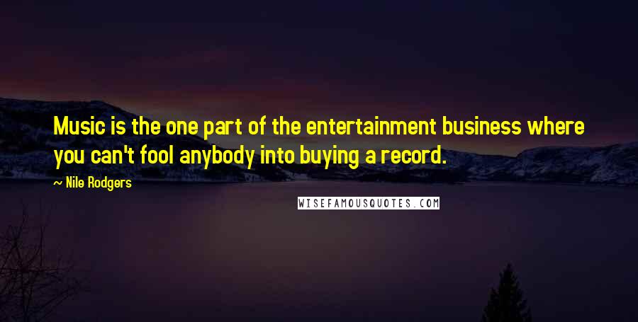 Nile Rodgers Quotes: Music is the one part of the entertainment business where you can't fool anybody into buying a record.