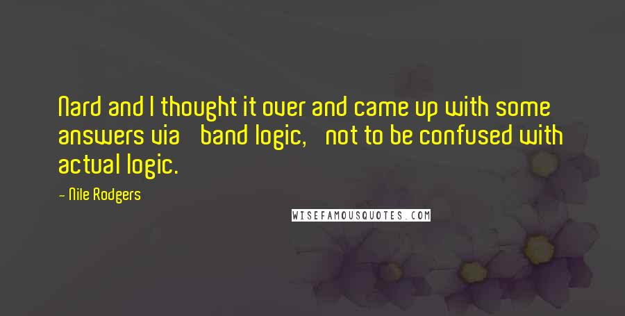 Nile Rodgers Quotes: Nard and I thought it over and came up with some answers via 'band logic,' not to be confused with actual logic.